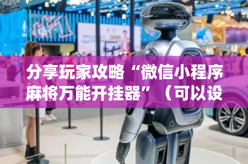 分享玩家攻略“微信小程序麻将万能开挂器”（可以设置输赢吗)