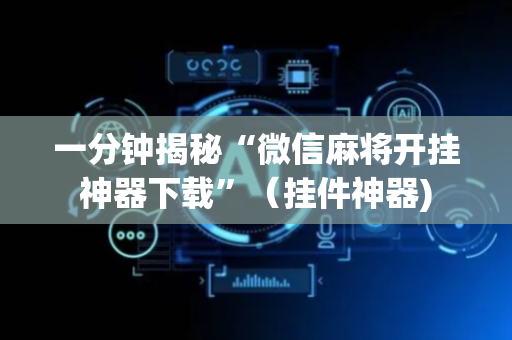 一分钟揭秘“微信麻将开挂神器下载”（挂件神器)
