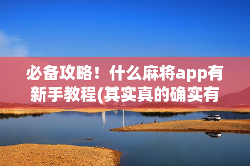 必备攻略！什么麻将app有新手教程(其实真的确实有挂)
