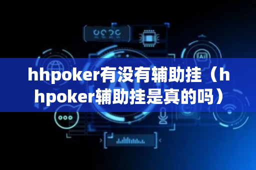hhpoker有没有辅助挂（hhpoker辅助挂是真的吗）