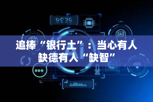 追捧“银行土”：当心有人缺德有人“缺智”