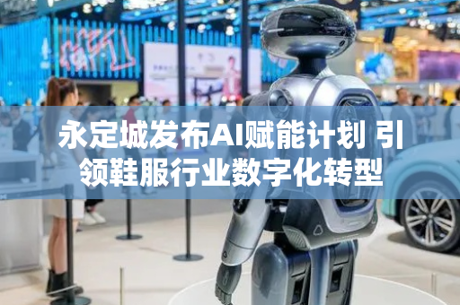 永定城发布AI赋能计划 引领鞋服行业数字化转型
