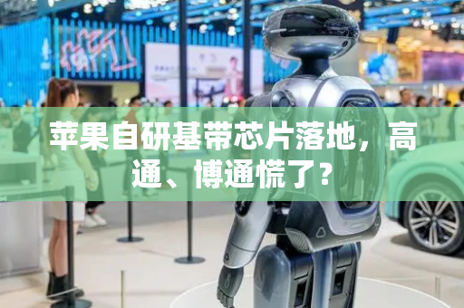 苹果自研基带芯片落地，高通、博通慌了？