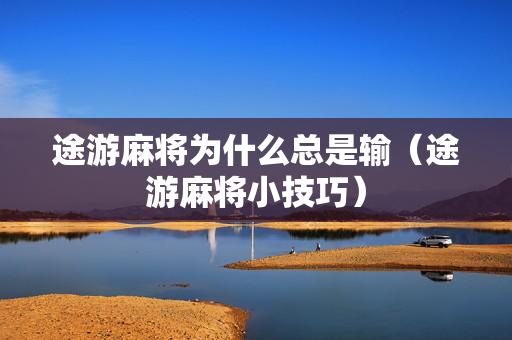 途游麻将为什么总是输（途游麻将小技巧）