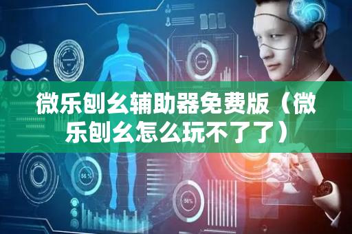 微乐刨幺辅助器免费版（微乐刨幺怎么玩不了了）