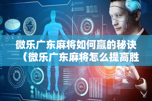 微乐广东麻将如何赢的秘诀（微乐广东麻将怎么提高胜率）