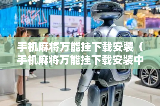 手机麻将万能挂下载安装（手机麻将万能挂下载安装中至麻将）