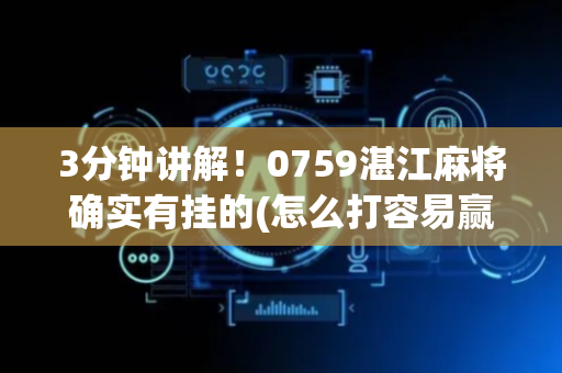 3分钟讲解！0759湛江麻将确实有挂的(怎么打容易赢)