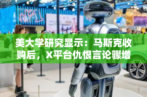 美大学研究显示：马斯克收购后，X平台仇恨言论骤增