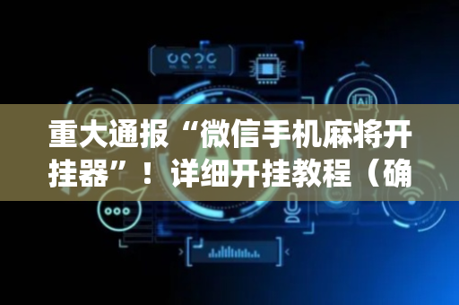 重大通报“微信手机麻将开挂器”！详细开挂教程（确实真的有挂)-抖音