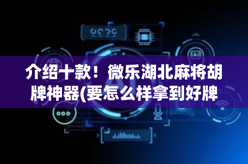 介绍十款！微乐湖北麻将胡牌神器(要怎么样拿到好牌)