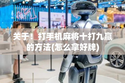 关于！打手机麻将十打九赢的方法(怎么拿好牌)