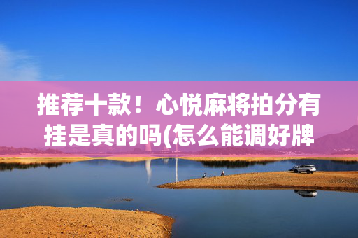 推荐十款！心悦麻将拍分有挂是真的吗(怎么能调好牌)