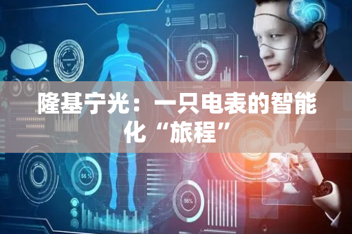 隆基宁光：一只电表的智能化“旅程”