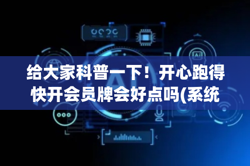 给大家科普一下！开心跑得快开会员牌会好点吗(系统故意让你输)