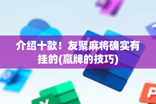 介绍十款！友聚麻将确实有挂的(赢牌的技巧)