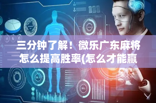 三分钟了解！微乐广东麻将怎么提高胜率(怎么才能赢)
