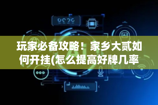 玩家必备攻略！家乡大贰如何开挂(怎么提高好牌几率)