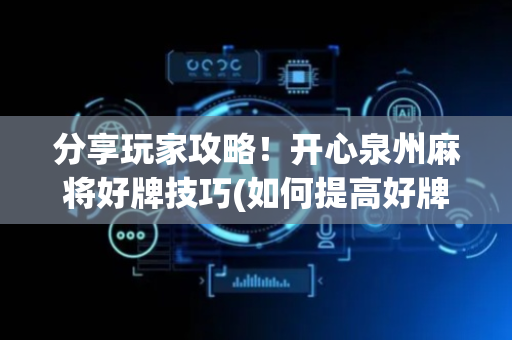 分享玩家攻略！开心泉州麻将好牌技巧(如何提高好牌几率)