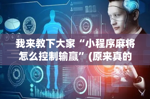 我来教下大家“小程序麻将怎么控制输赢”(原来真的有挂)-抖音