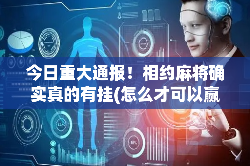 今日重大通报！相约麻将确实真的有挂(怎么才可以赢)