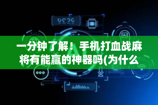 一分钟了解！手机打血战麻将有能赢的神器吗(为什么牌一直很差)