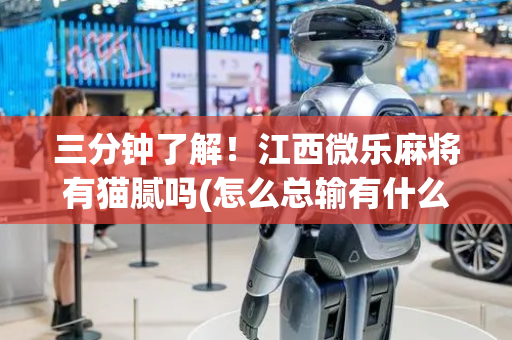 三分钟了解！江西微乐麻将有猫腻吗(怎么总输有什么猫腻)