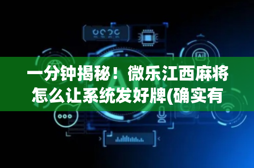 一分钟揭秘！微乐江西麻将怎么让系统发好牌(确实有挂吗)