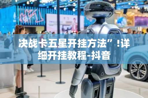 决战卡五星开挂方法”!详细开挂教程-抖音