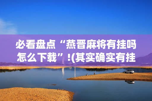 必看盘点“燕晋麻将有挂吗怎么下载”!(其实确实有挂)-抖音