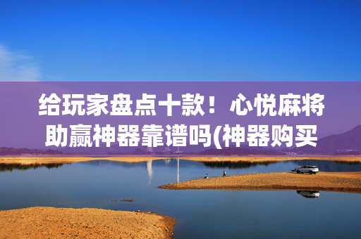 给玩家盘点十款！心悦麻将助赢神器靠谱吗(神器购买好牌规律)