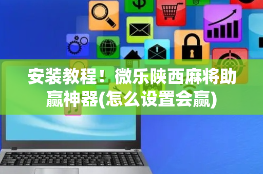 安装教程！微乐陕西麻将助赢神器(怎么设置会赢)