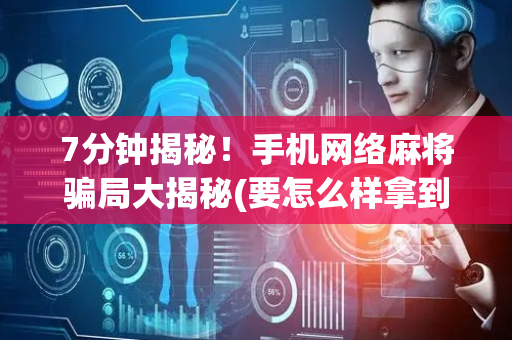 7分钟揭秘！手机网络麻将骗局大揭秘(要怎么样拿到好牌)