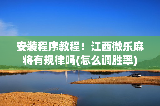 安装程序教程！江西微乐麻将有规律吗(怎么调胜率)