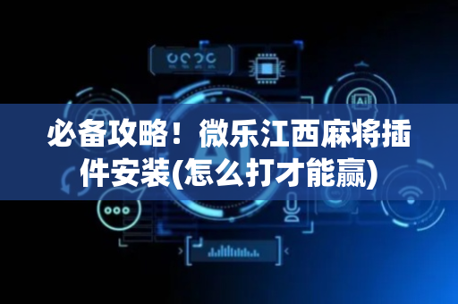 必备攻略！微乐江西麻将插件安装(怎么打才能赢)