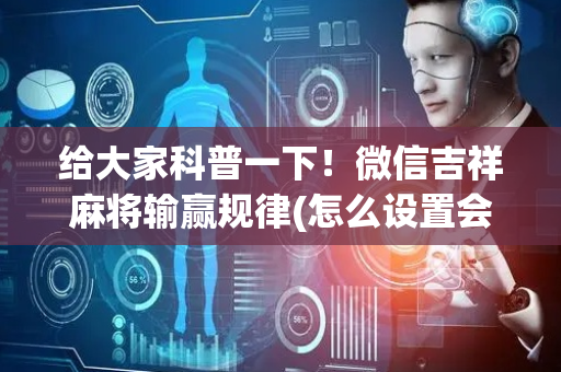给大家科普一下！微信吉祥麻将输赢规律(怎么设置会赢)
