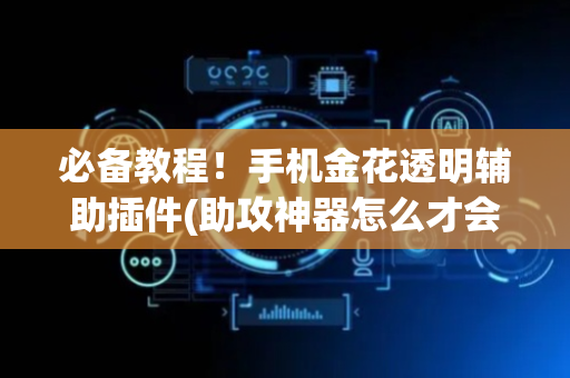 必备教程！手机金花透明辅助插件(助攻神器怎么才会赢)