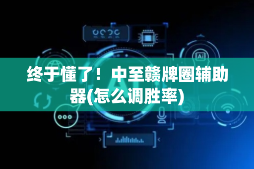 终于懂了！中至赣牌圈辅助器(怎么调胜率)
