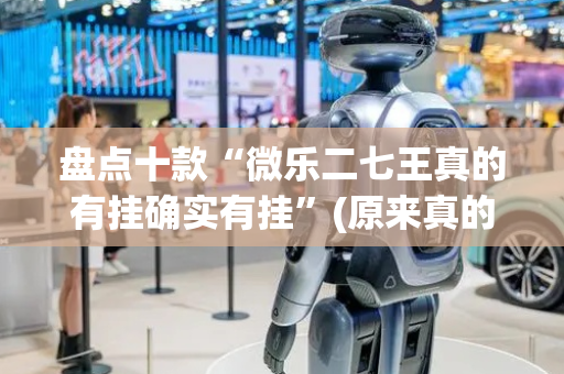 盘点十款“微乐二七王真的有挂确实有挂”(原来真的有挂)-抖音
