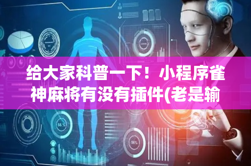 给大家科普一下！小程序雀神麻将有没有插件(老是输为什么)