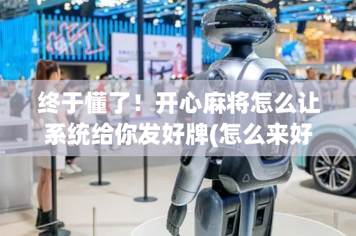 终于懂了！开心麻将怎么让系统给你发好牌(怎么来好牌)