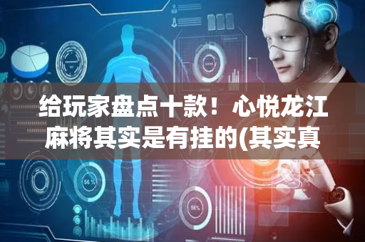给玩家盘点十款！心悦龙江麻将其实是有挂的(其实真的确实有挂)