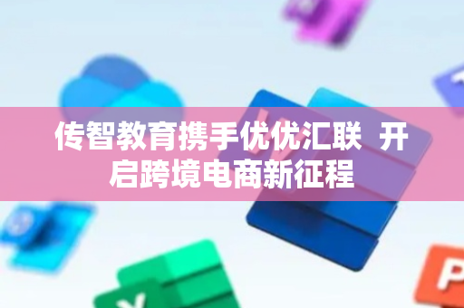 传智教育携手优优汇联  开启跨境电商新征程