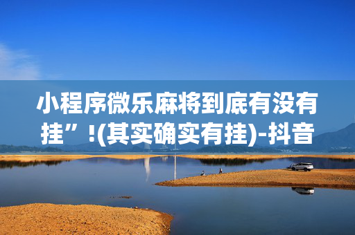 小程序微乐麻将到底有没有挂”!(其实确实有挂)-抖音