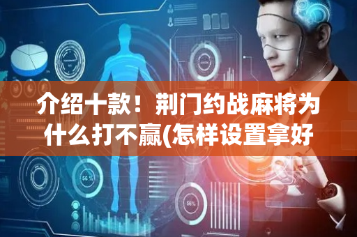 介绍十款！荆门约战麻将为什么打不赢(怎样设置拿好牌)