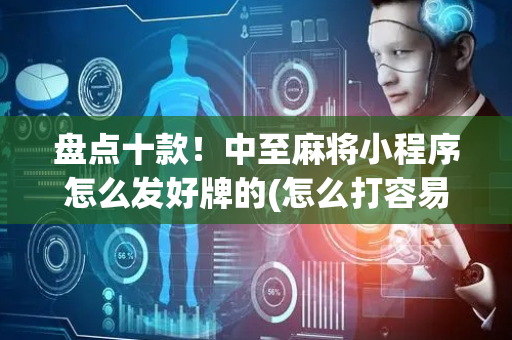 盘点十款！中至麻将小程序怎么发好牌的(怎么打容易赢)