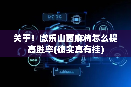 关于！微乐山西麻将怎么提高胜率(确实真有挂)