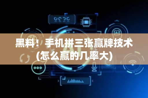 黑料！手机拼三张赢牌技术(怎么赢的几率大)