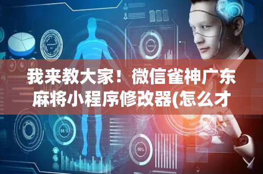 我来教大家！微信雀神广东麻将小程序修改器(怎么才可以赢)