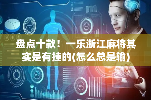 盘点十款！一乐浙江麻将其实是有挂的(怎么总是输)